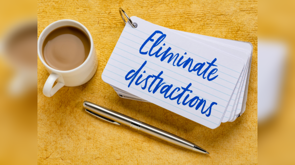 Reduce the distractions around