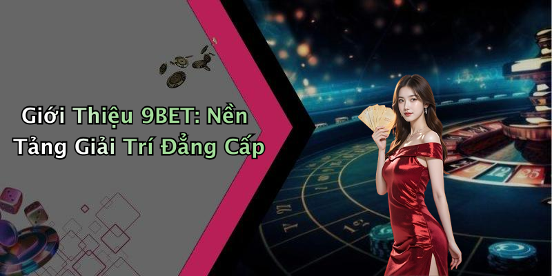 Giới Thiệu 9BET: Nền Tảng Giải Trí Đẳng Cấp