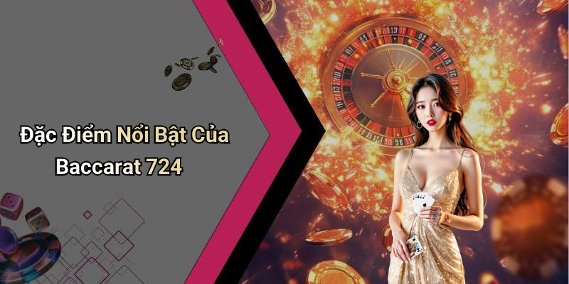 Đặc Điểm Nổi Bật Của Baccarat 724
