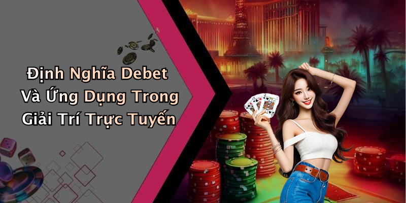 Định Nghĩa Debet Và Ứng Dụng Trong Giải Trí Trực Tuyến
