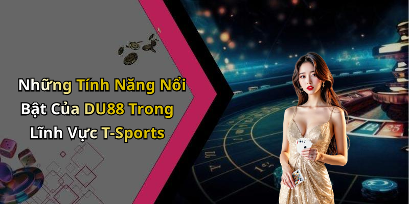 Những Tính Năng Nổi Bật Của DU88 Trong Lĩnh Vực T-Sports
