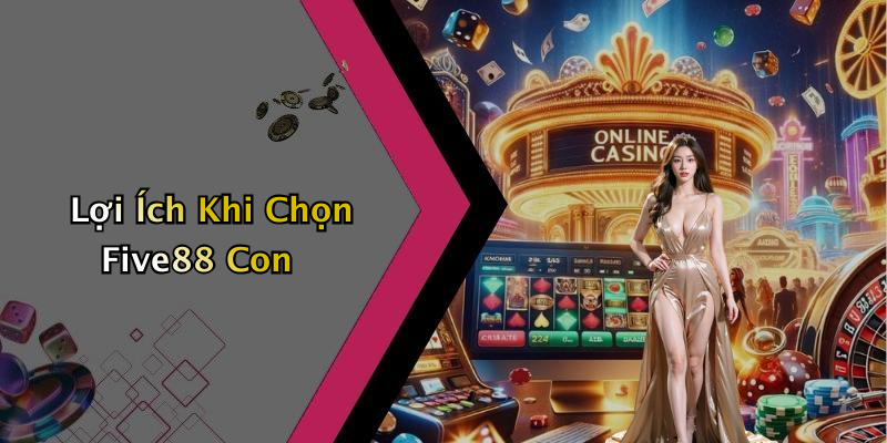 Lợi Ích Khi Chọn Five88 Con