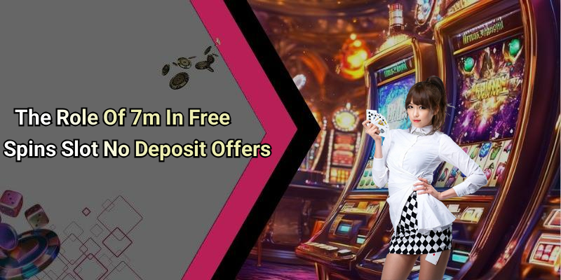The Role Of 7m In Free Spins Slot No Deposit Offers