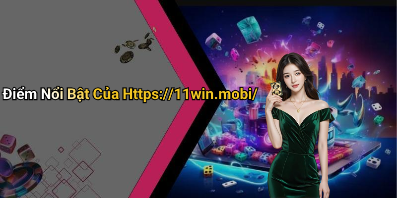 Điểm Nổi Bật Của Https://11win.mobi/