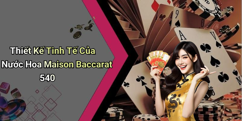 Thiết Kế Tinh Tế Của Nước Hoa Maison Baccarat 540