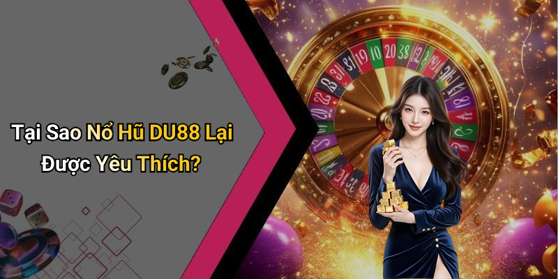 Tại Sao Nổ Hũ DU88 Lại Được Yêu Thích?