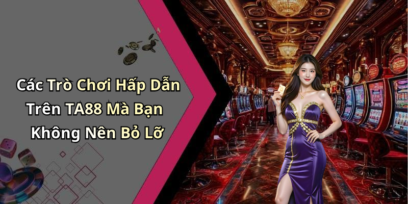 Các Trò Chơi Hấp Dẫn Trên TA88 Mà Bạn Không Nên Bỏ Lỡ