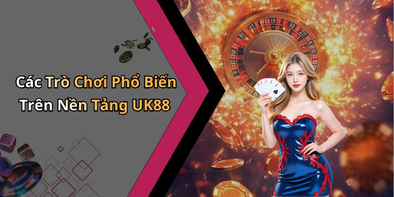 Các Trò Chơi Phổ Biến Trên Nền Tảng UK88