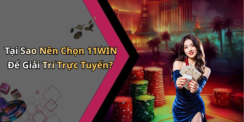 Tại Sao Nên Chọn 11WIN Để Giải Trí Trực Tuyến?