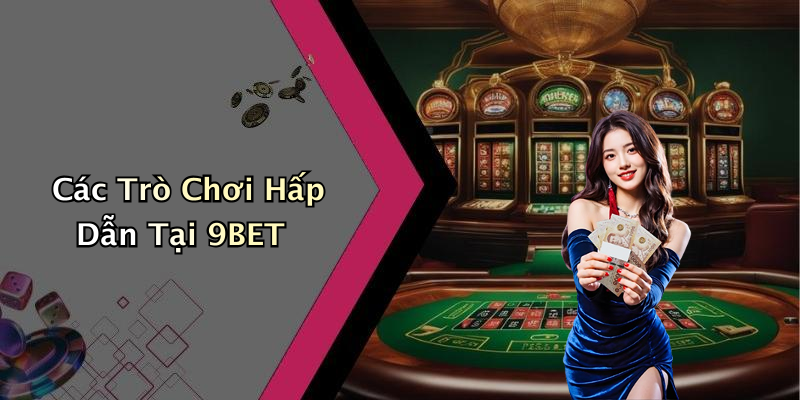 Các Trò Chơi Hấp Dẫn Tại 9BET