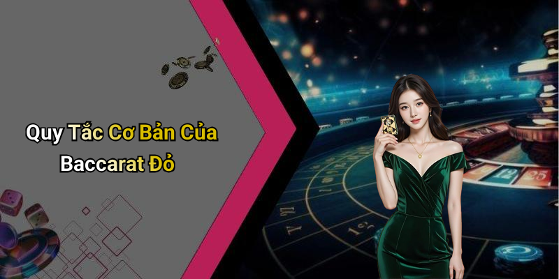 Quy Tắc Cơ Bản Của Baccarat Đỏ