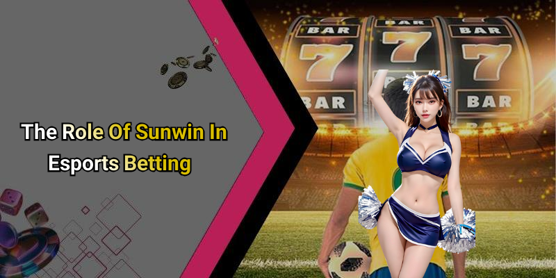 The Role Of Sunwin In Esports Betting