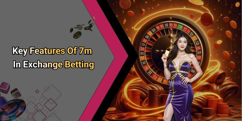 Key Features Of 7m In Exchange Betting