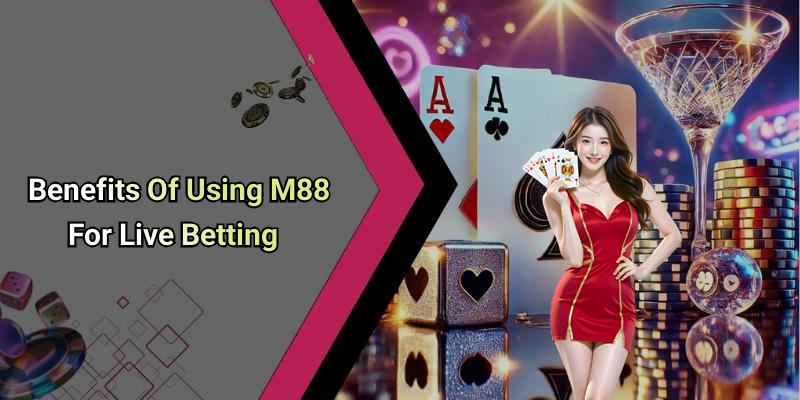 Benefits Of Using M88 For Live Betting