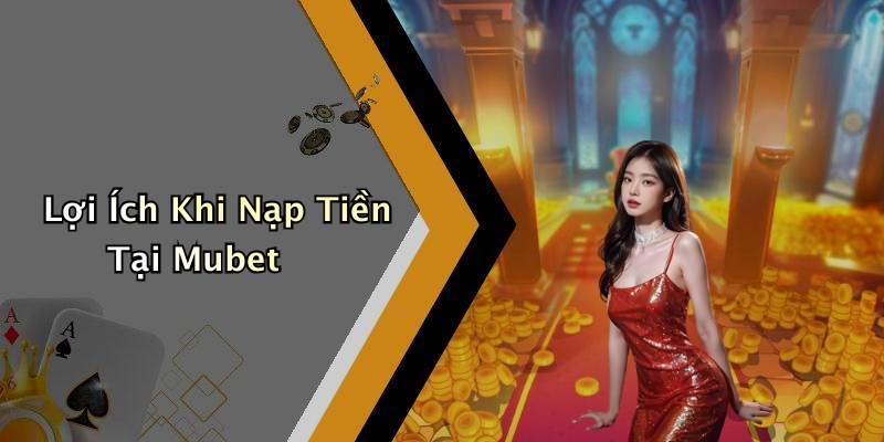 Lợi Ích Khi Nạp Tiền Tại Mubet