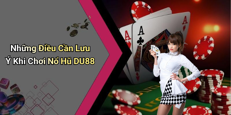 Những Điều Cần Lưu Ý Khi Chơi Nổ Hũ DU88