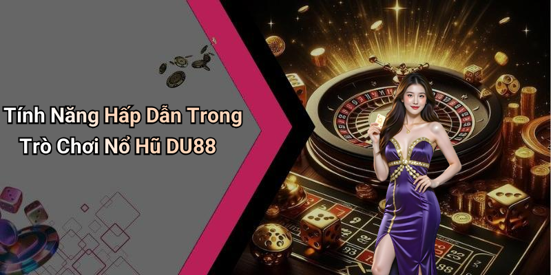 Tính Năng Hấp Dẫn Trong Trò Chơi Nổ Hũ DU88
