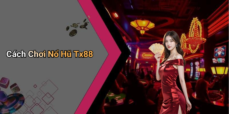 Cách Chơi Nổ Hũ Tx88