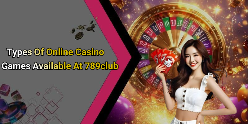 Types Of Online Casino Games Available At 789club