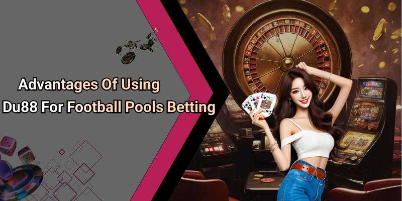 Advantages Of Using Du88 For Football Pools Betting