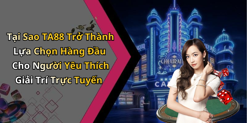 Tại Sao TA88 Trở Thành Lựa Chọn Hàng Đầu Cho Người Yêu Thích Giải Trí Trực Tuyến