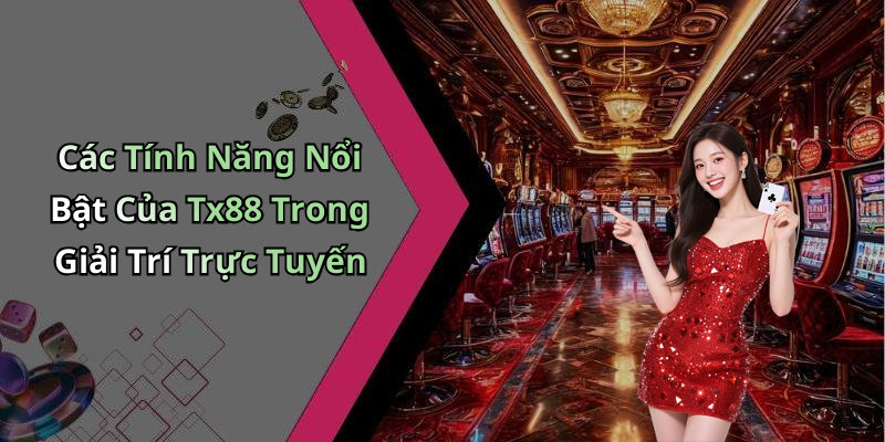 Các Tính Năng Nổi Bật Của Tx88 Trong Giải Trí Trực Tuyến