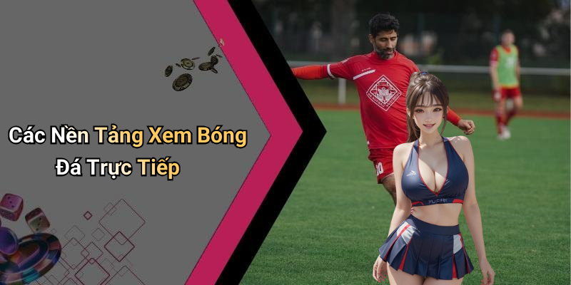 Các Nền Tảng Xem Bóng Đá Trực Tiếp