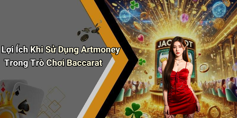 Lợi Ích Khi Sử Dụng Artmoney Trong Trò Chơi Baccarat