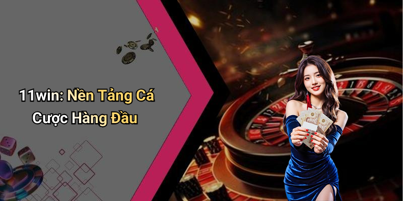 11win: Nền Tảng Cá Cược Hàng Đầu