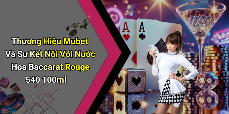 Thương Hiệu Mubet Và Sự Kết Nối Với Nước Hoa Baccarat Rouge 540 100ml