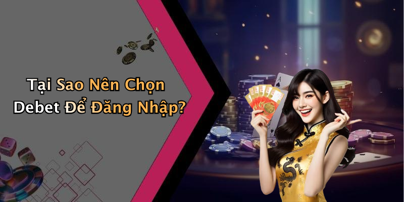 Tại Sao Nên Chọn Debet Để Đăng Nhập?