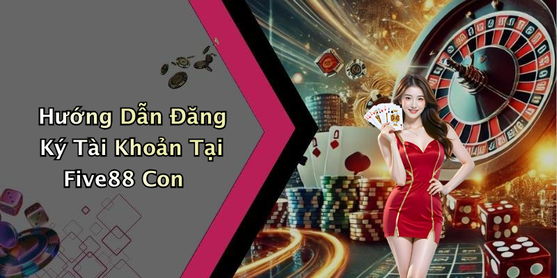 Hướng Dẫn Đăng Ký Tài Khoản Tại Five88 Con