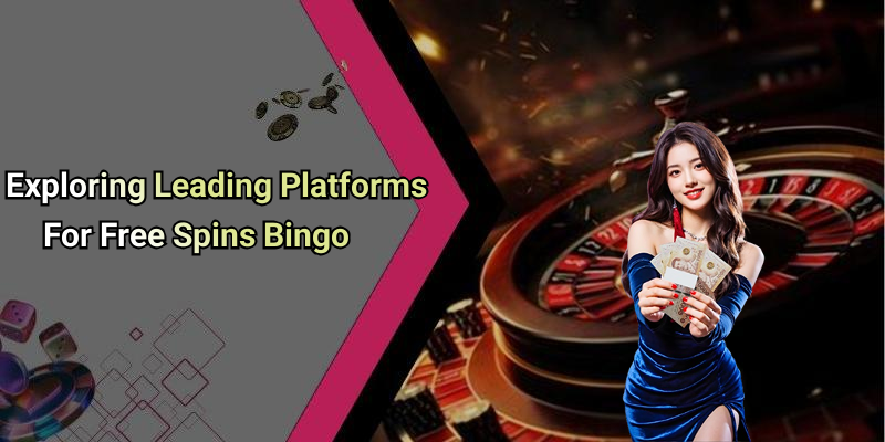 Exploring Leading Platforms For Free Spins Bingo