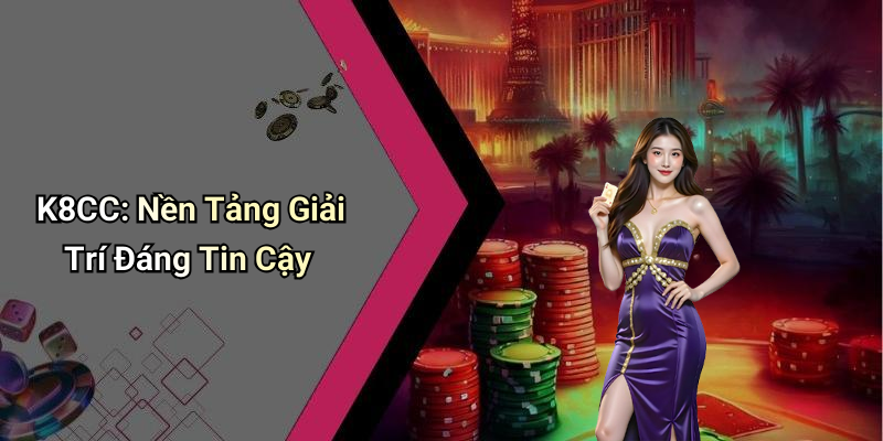 K8CC: Nền Tảng Giải Trí Đáng Tin Cậy
