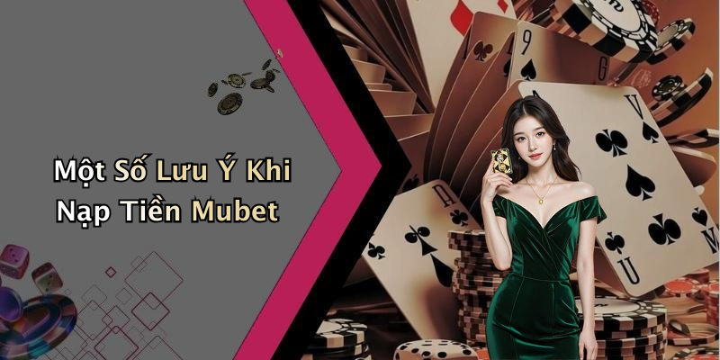 Một Số Lưu Ý Khi Nạp Tiền Mubet