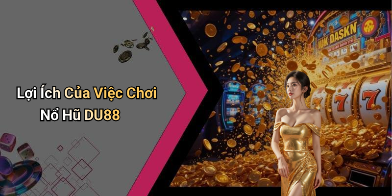 Lợi Ích Của Việc Chơi Nổ Hũ DU88