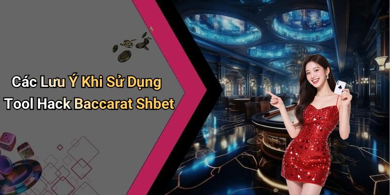 Các Lưu Ý Khi Sử Dụng Tool Hack Baccarat Shbet
