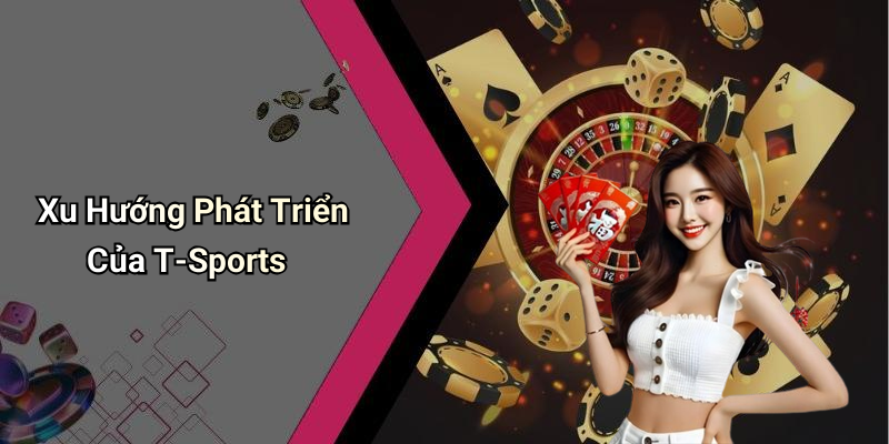 Xu Hướng Phát Triển Của T-Sports