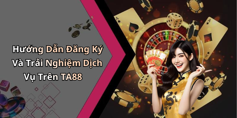Hướng Dẫn Đăng Ký Và Trải Nghiệm Dịch Vụ Trên TA88