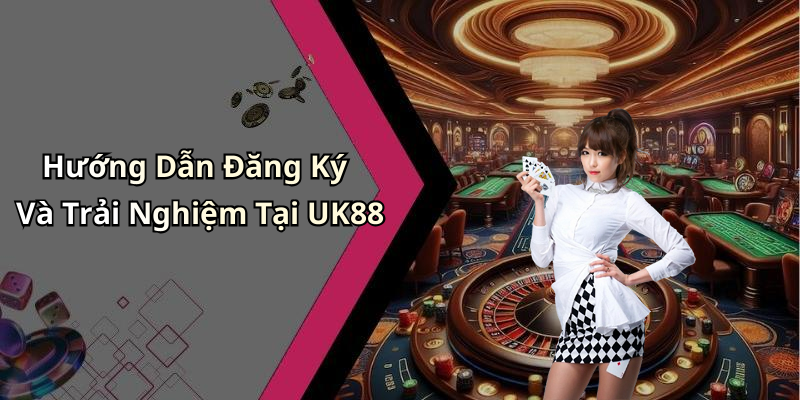 Hướng Dẫn Đăng Ký Và Trải Nghiệm Tại UK88