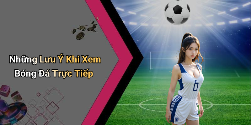 Những Lưu Ý Khi Xem Bóng Đá Trực Tiếp