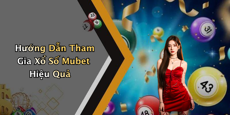 Hướng Dẫn Tham Gia Xổ Số Mubet Hiệu Quả